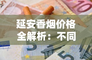 延安香烟价格全解析：不同系列多少钱一包？