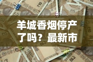 羊城香烟停产了吗？最新市场现状与产品线解析