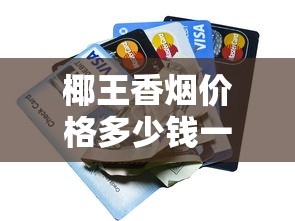 椰王香烟价格多少钱一条？2025年最新报价解析
