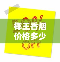 椰王香烟价格多少钱一条？2025年最新报价解析