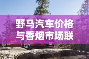 野马汽车价格与香烟市场联动的深层解析