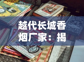 越代长城香烟厂家：揭秘生产工艺与市场布局