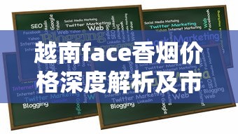 越南face香烟价格深度解析及市场行情