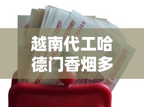 越南代工哈德门香烟多少钱一包？2025最新价格与选购攻略
