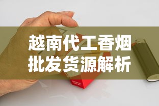 越南代工香烟批发货源解析：一手渠道与市场趋势