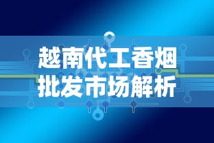 越南代工香烟批发市场解析：渠道、品类与行业趋势