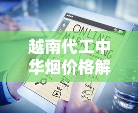 越南代工中华烟价格解析及市场趋势分析