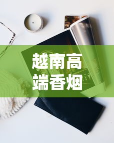 越南高端香烟品牌排行榜及品鉴指南