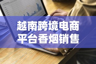 越南跨境电商平台香烟销售指南：合规、机遇与市场洞察