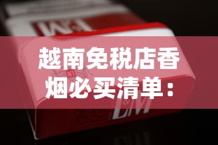 越南免税店香烟必买清单：高性价比免税烟推荐