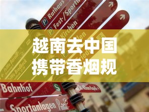 越南去中国携带香烟规定及注意事项全解析