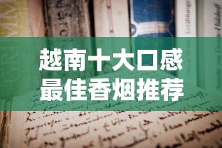 越南十大口感最佳香烟推荐及深度解析