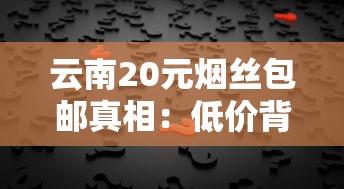 云南20元烟丝包邮真相：低价背后的机遇与陷阱