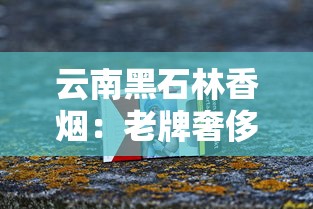 云南黑石林香烟：老牌奢侈品的兴衰与收藏价值