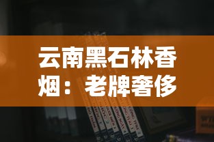 云南黑石林香烟：老牌奢侈品的兴衰与收藏价值