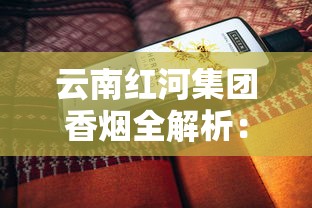 云南红河集团香烟全解析：品牌历史与经典产品评测