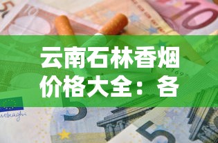云南石林香烟价格大全：各型号一包多少钱