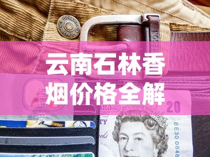 云南石林香烟价格全解析：各系列多少钱一包？哪里买更划算
