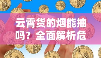云霄货的烟能抽吗？全面解析危害与真相