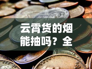 云霄货的烟能抽吗？全面解析危害与真相