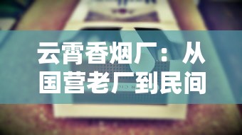 云霄香烟厂：从国营老厂到民间制烟工艺的百年浮沉