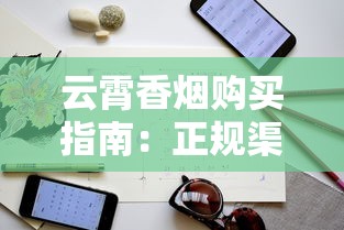 云霄香烟购买指南：正规渠道与选购技巧全解析