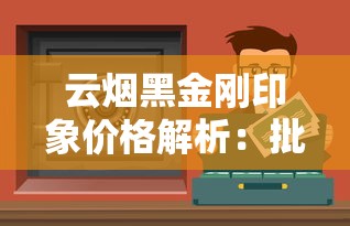 云烟黑金刚印象价格解析：批发价多少钱一条及购买渠道全攻略