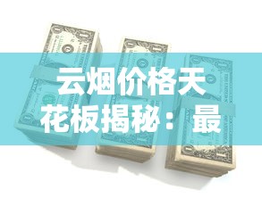 云烟价格天花板揭秘：最贵香烟究竟多少钱一包？