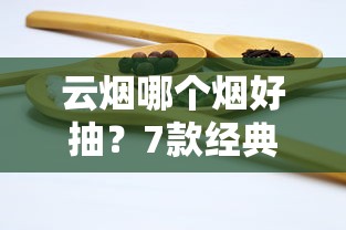 云烟哪个烟好抽？7款经典产品实测及口感解析