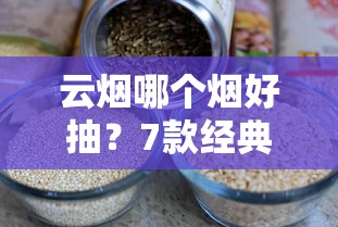 云烟哪个烟好抽？7款经典产品实测及口感解析