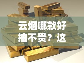 云烟哪款好抽不贵？这8款高性价比香烟推荐