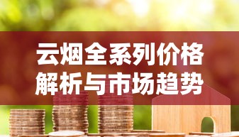 云烟全系列价格解析与市场趋势洞察