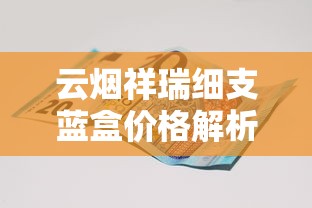 云烟祥瑞细支蓝盒价格解析及市场现状：一包多少钱？哪里买最划算？