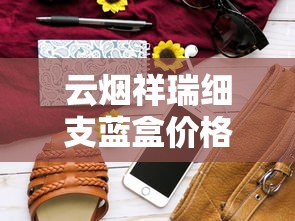 云烟祥瑞细支蓝盒价格解析及市场现状：一包多少钱？哪里买最划算？