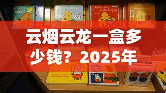 云烟云龙一盒多少钱？2025年最新价格与购买全攻略