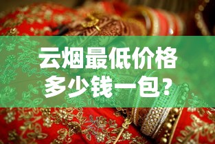 云烟最低价格多少钱一包？2025年云烟全系列低价烟盘点
