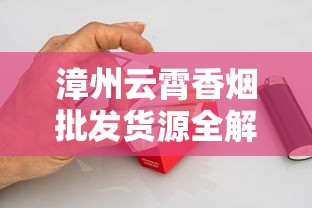 漳州云霄香烟批发货源全解析：一手渠道与市场现状