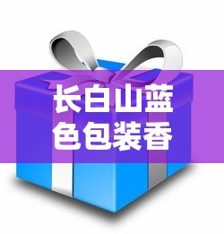 长白山蓝色包装香烟价格解析及选购指南