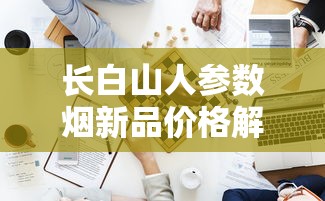 长白山人参数烟新品价格解析及购买指南