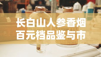 长白山人参香烟百元档品鉴与市场解析
