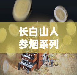 长白山人参烟系列评测：特色工艺与市场口碑全解析