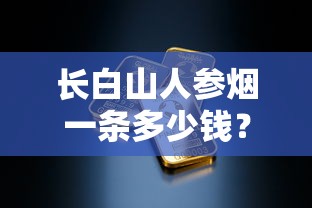 长白山人参烟一条多少钱？各系列真实售价与选购指南