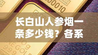 长白山人参烟一条多少钱？各系列真实售价与选购指南
