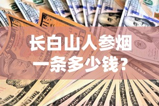 长白山人参烟一条多少钱？各系列真实售价与选购指南