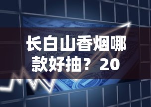长白山香烟哪款好抽？2025年口碑推荐与深度品鉴
