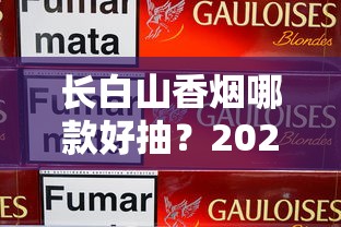长白山香烟哪款好抽？2025年口碑推荐与深度品鉴