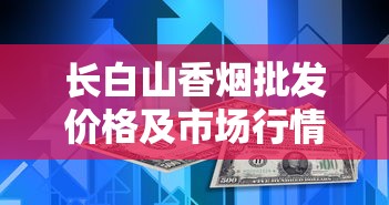长白山香烟批发价格及市场行情全解析