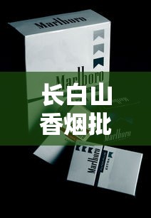 长白山香烟批发价格及市场行情全解析