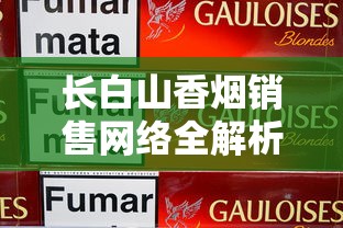 长白山香烟销售网络全解析：从东北粮仓到华南市场的布局密码
