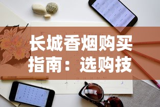 长城香烟购买指南：选购技巧与渠道解析